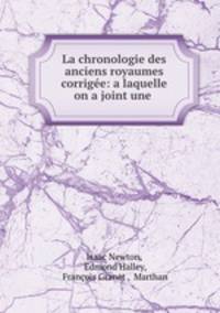 La chronologie des anciens royaumes corrigee: a laquelle on a joint une .
