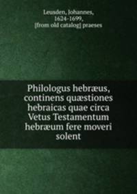 Philologus hebr?us, continens qu?stiones hebraicas quae circa Vetus Testamentum hebr?um fere moveri solent