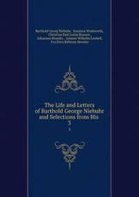 The Life and Letters of Barthold George Niebuhr and Selections from His .. 3