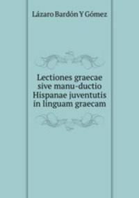 Lectiones graecae sive manu-ductio Hispanae juventutis in linguam graecam