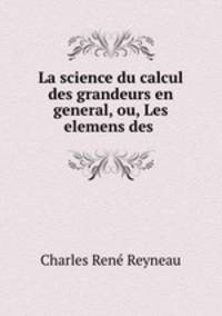 La science du calcul des grandeurs en general, ou, Les elemens des .