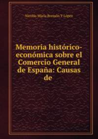 Memoria historico-economica sobre el Comercio General de Espana: Causas de .