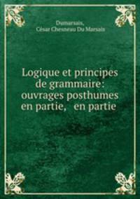Logique et principes de grammaire: ouvrages posthumes en partie, & en partie .