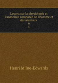 Leons sur la physiologie et l`anatomie compare de l`homme et des animaux .. 6