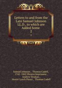 Letters to and from the Late Samuel Johnson LL.D., to which are Added Some .. 2