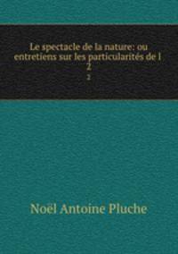 Le spectacle de la nature: ou entretiens sur les particularits de l .. 2