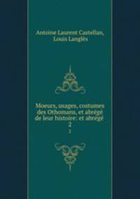 Moeurs, usages, costumes des Othomans, et abrege de leur histoire: et abrege .