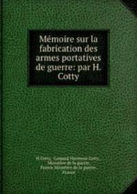 Memoire sur la fabrication des armes portatives de guerre: par H. Cotty