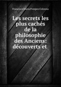 Les secrets les plus caches de la philosophie des Anciens: decouverts et .