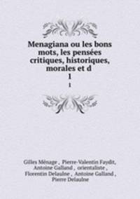 Menagiana ou les bons mots, les penses critiques, historiques, morales et d .. 1