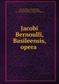 Jacobi Bernoulli, Basileensis, opera .