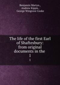 The life of the first Earl of Shaftesbury: from original documents in the .. 1