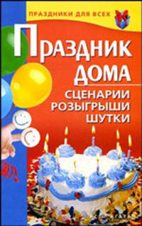 Праздник дома. Сценарии, розыгрыши, шутки
