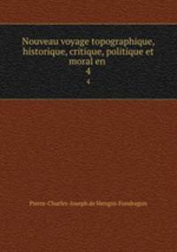 Nouveau voyage topographique, historique, critique, politique et moral en .. 4