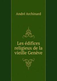 Les edifices religieux de la vieille Geneve