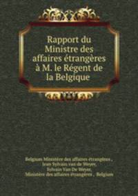 Rapport du Ministre des affaires etrangeres a M. le Regent de la Belgique .