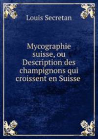 Mycographie suisse, ou Description des champignons qui croissent en Suisse .