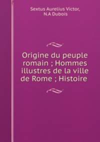 Origine du peuple romain ; Hommes illustres de la ville de Rome ; Histoire .