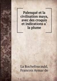 Palenque? et la civilisation maya, avec des croquis et indications a? la plume