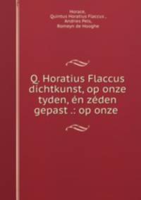 Q. Horatius Flaccus dichtkunst, op onze tyden, en zeden gepast .: op onze .