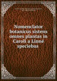 Nomenclator botanicus sistens omnes plantas in Caroli a Linne speciebus .