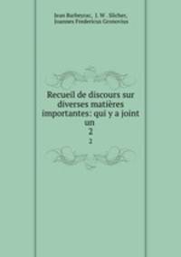 Recueil de discours sur diverses matires importantes: qui y a joint un .. 2