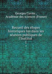 Recueil des loges historiques lus dans les sances publiques de l`Institut .. 1