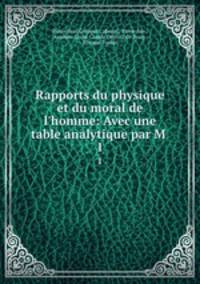 Rapports du physique et du moral de l`homme: Avec une table analytique par M .. 1
