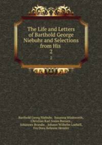 The Life and Letters of Barthold George Niebuhr and Selections from His .. 2