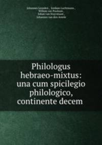 Philologus hebraeo-mixtus: una cum spicilegio philologico, continente decem .