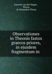 Observationes in Theonis fastos graecos priores, & in ejusdem fragmentum in .