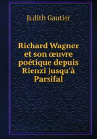 Richard Wagner et son ?uvre poetique depuis Rienzi jusqu