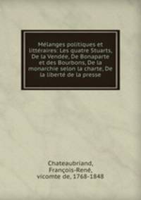 Me?langes politiques et litte?raires: Les quatre Stuarts, De la Vende?e, De Bonaparte et des Bourbons, De la monarchie selon la charte, De la liberte? de la presse