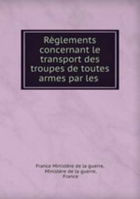 Reglements concernant le transport des troupes de toutes armes par les .
