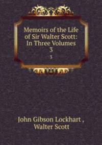 Memoirs of the Life of Sir Walter Scott: In Three Volumes. 3