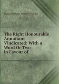 The Right Honourable Annuitant Vindicated: With a Word Or Two in Favour of .