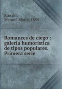 Romances de ciego : galeria humoristica de tipos populares. Primera serie