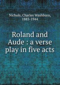 Roland and Aude : a verse play in five acts