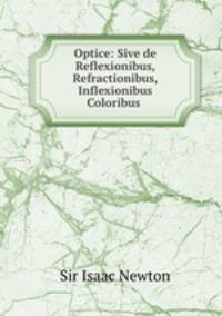 Optice: Sive de Reflexionibus, Refractionibus, Inflexionibus & Coloribus .