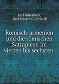 Romisch-armenien und die romischen Satrapieen im vierten bis sechsten .