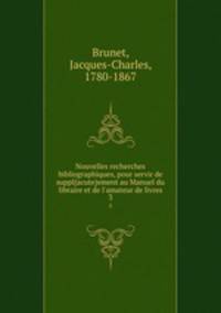 Nouvelles recherches bibliographiques, pour servir de suppl{acute}ement au Manuel du libraire et de l`amateur de livres. 3