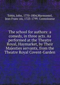 The school for authors: a comedy, in three acts. As performed at the Theatre Royal, Haymarket, by Their Majesties servants, from the Theatre Royal Covent-Garden