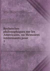 Recherches philosophiques sur les Americains, ou Memoires interessants pour .