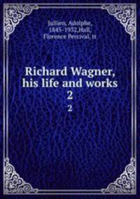 Richard Wagner, his life and works. 2