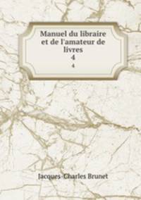 Manuel du libraire et de l`amateur de livres. 4