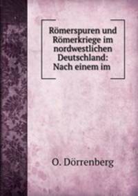 Romerspuren und Romerkriege im nordwestlichen Deutschland: Nach einem im .