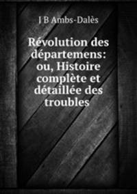 Revolution des departemens: ou, Histoire complete et detaillee des troubles .