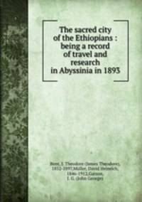 The sacred city of the Ethiopians : being a record of travel and research in Abyssinia in 1893