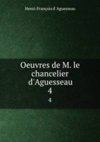 Oeuvres de M. le chancelier d`Aguesseau. 4