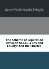The Scheme of Separation Between St. Louis City and County: And the Charter .